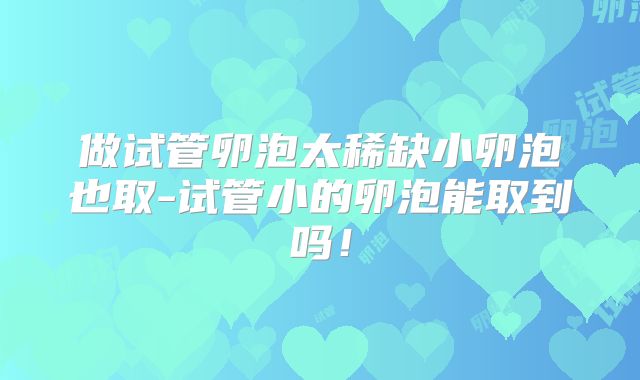 做试管卵泡太稀缺小卵泡也取-试管小的卵泡能取到吗!