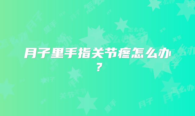 月子里手指关节疼怎么办?