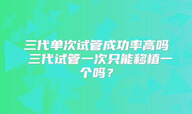 三代单次试管成功率高吗 三代试管一次只能移植一个吗?