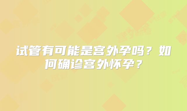试管有可能是宫外孕吗？如何确诊宫外怀孕？