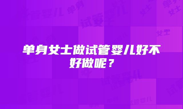 单身女士做试管婴儿好不好做呢？