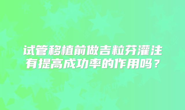 试管移植前做吉粒芬灌注有提高成功率的作用吗？