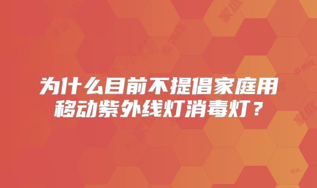 为什么目前不提倡家庭用移动紫外线灯消毒灯?