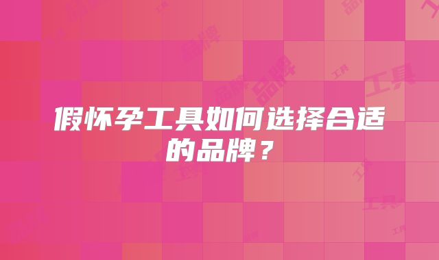 假怀孕工具如何选择合适的品牌？