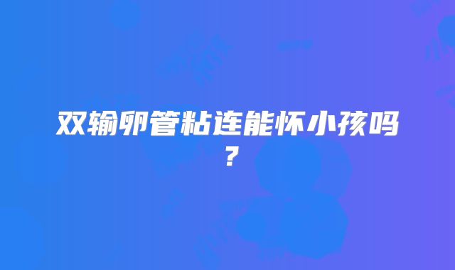 双输卵管粘连能怀小孩吗？