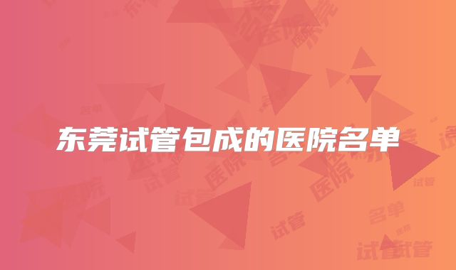 东莞试管包成的医院名单