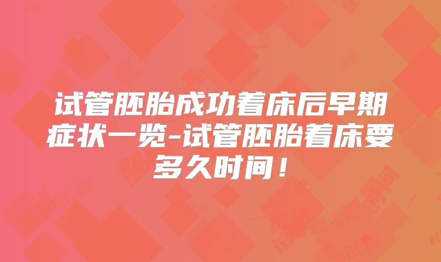 试管胚胎成功着床后早期症状一览-试管胚胎着床要多久时间！