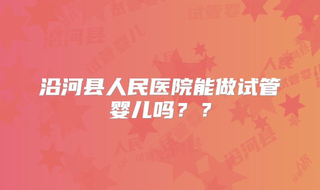 沿河县人民医院能做试管婴儿吗？？