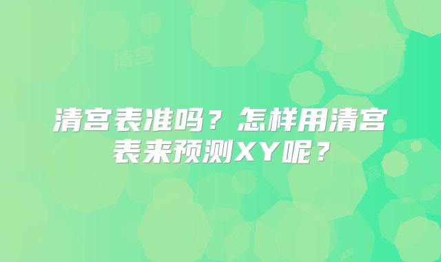 清宫表准吗？怎样用清宫表来预测XY呢？