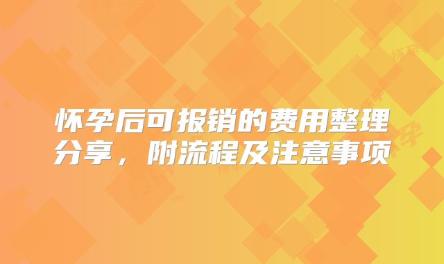 怀孕后可报销的费用整理分享，附流程及注意事项