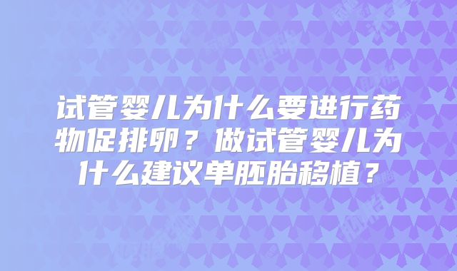 试管婴儿为什么要进行药物促排卵?做试管婴儿为什么建议单胚胎移植?