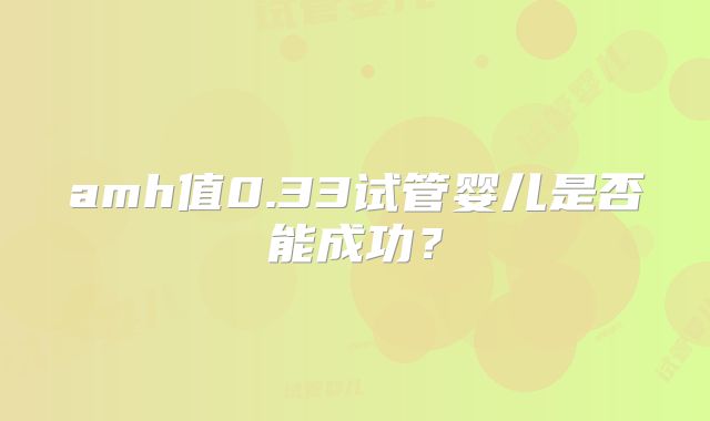 amh值0.33试管婴儿是否能成功？
