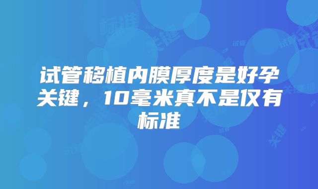 试管移植内膜厚度是好孕关键，10毫米真不是仅有标准