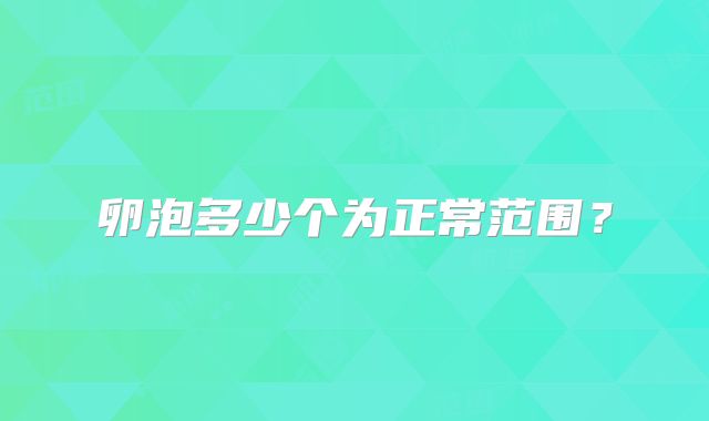 卵泡多少个为正常范围？