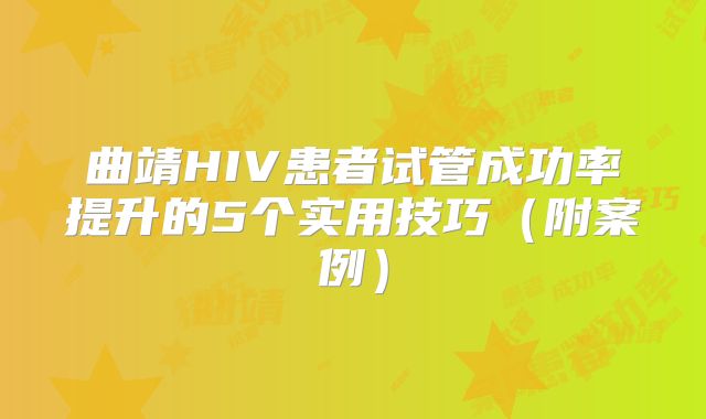 曲靖HIV患者试管成功率提升的5个实用技巧（附案例）