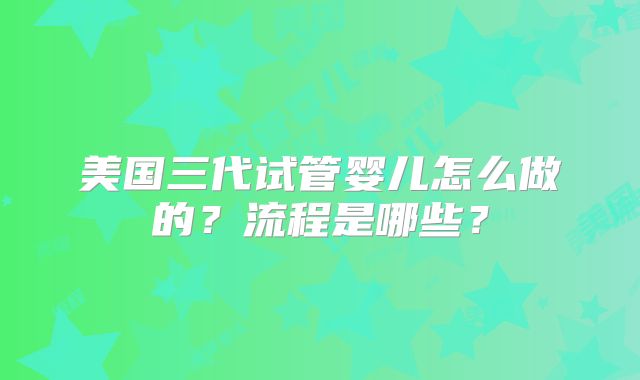 美国三代试管婴儿怎么做的？流程是哪些？