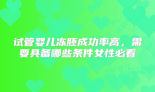 试管婴儿冻胚成功率高，需要具备哪些条件女性必看