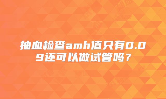 抽血检查amh值只有0.09还可以做试管吗？