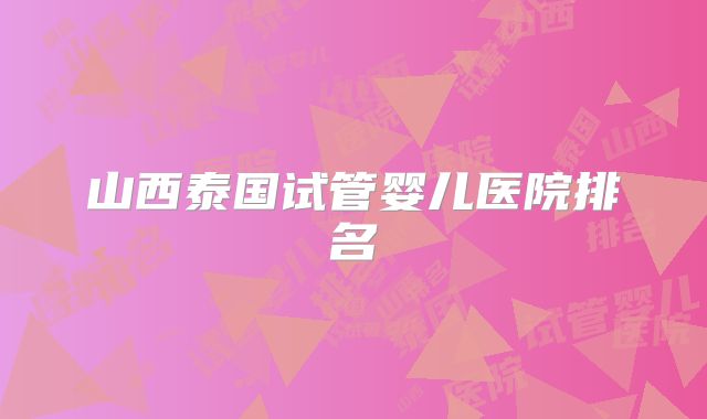 山西泰国试管婴儿医院排名