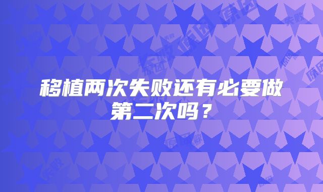移植两次失败还有必要做第二次吗？