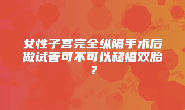 女性子宫完全纵隔手术后做试管可不可以移植双胎?
