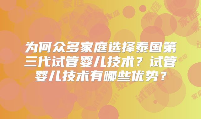 为何众多家庭选择泰国第三代试管婴儿技术?试管婴儿技术有哪些优势?