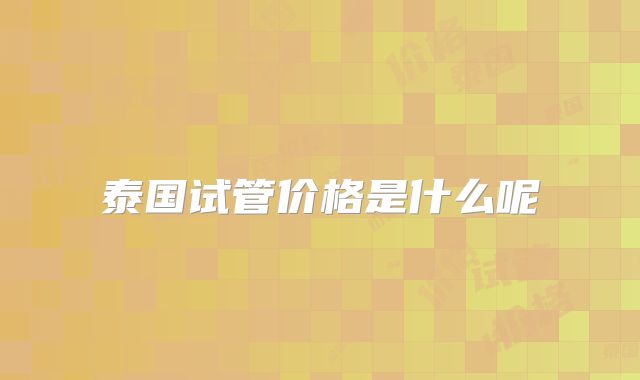 泰国试管价格是什么呢