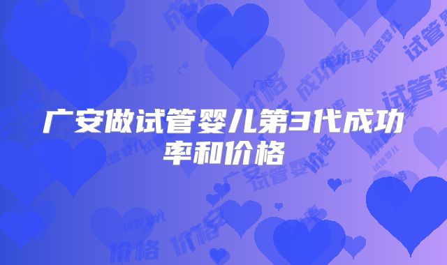 广安做试管婴儿第3代成功率和价格