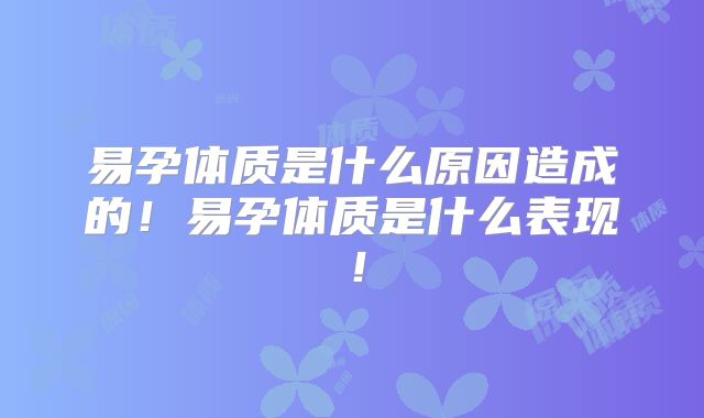易孕体质是什么原因造成的!易孕体质是什么表现!