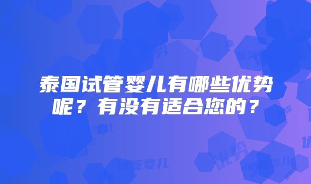 泰国试管婴儿有哪些优势呢？有没有适合您的？