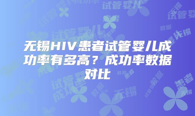 无锡HIV患者试管婴儿成功率有多高？成功率数据对比