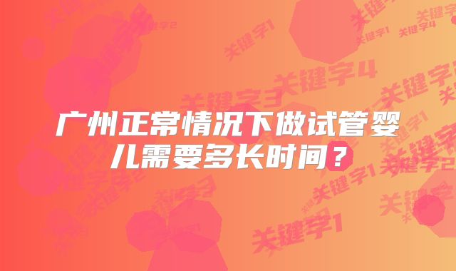 广州正常情况下做试管婴儿需要多长时间？