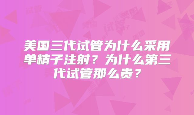 美国三代试管为什么采用单精子注射？为什么第三代试管那么贵？