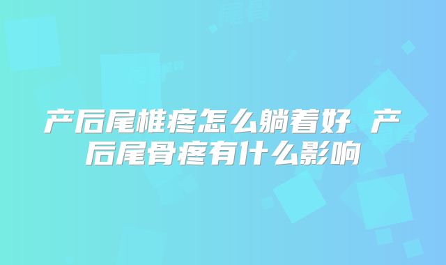 产后尾椎疼怎么躺着好 产后尾骨疼有什么影响