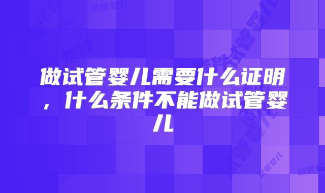 做试管婴儿需要什么证明，什么条件不能做试管婴儿