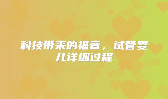 科技带来的福音，试管婴儿详细过程