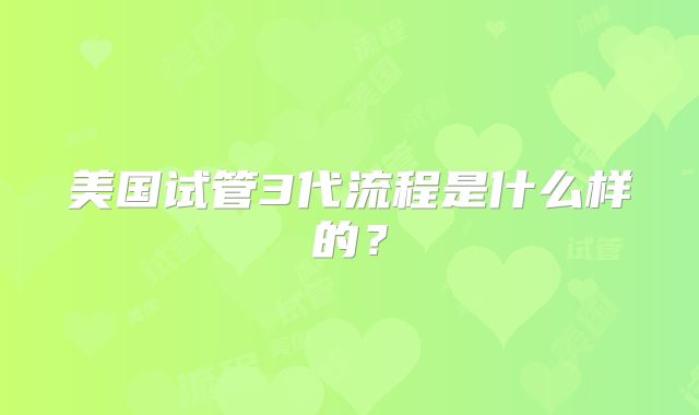 美国试管3代流程是什么样的？