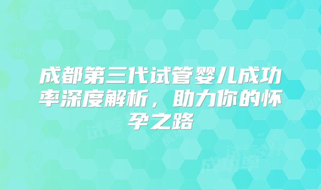 成都第三代试管婴儿成功率深度解析，助力你的怀孕之路