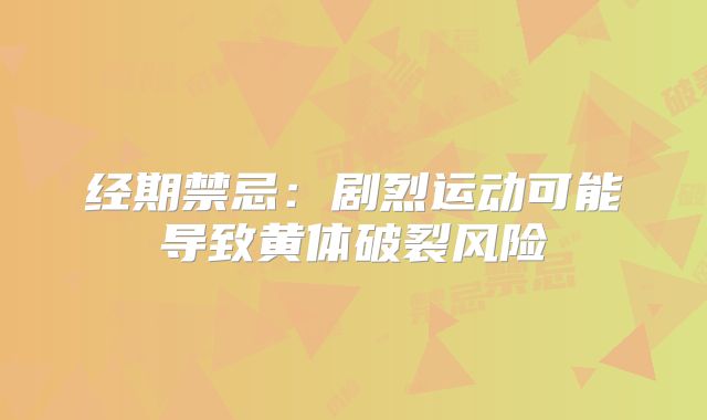 经期禁忌:剧烈运动可能导致黄体破裂风险
