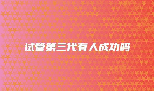 试管第三代有人成功吗