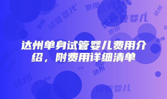 达州单身试管婴儿费用介绍，附费用详细清单