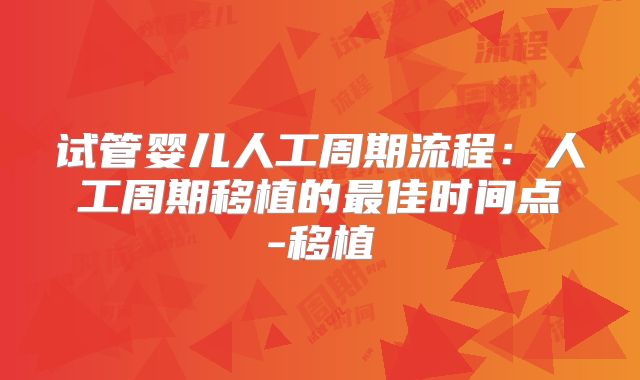试管婴儿人工周期流程：人工周期移植的最佳时间点-移植