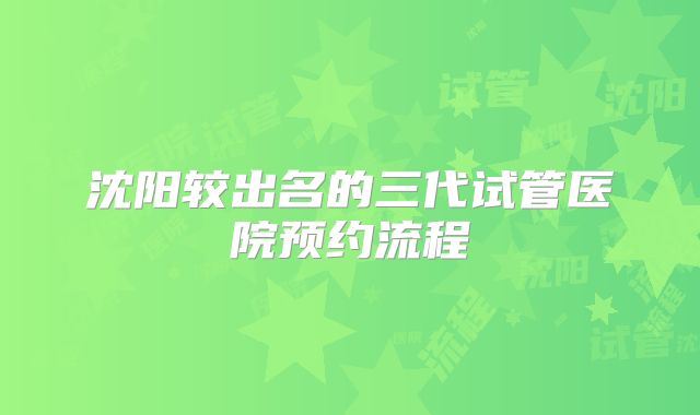 沈阳较出名的三代试管医院预约流程