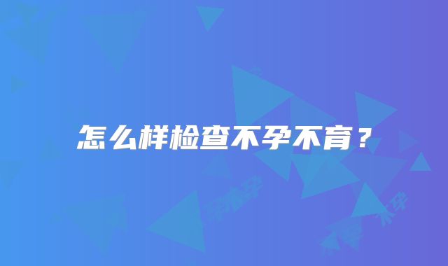 怎么样检查不孕不育？