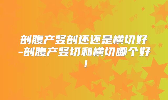 剖腹产竖剖还还是横切好-剖腹产竖切和横切哪个好!