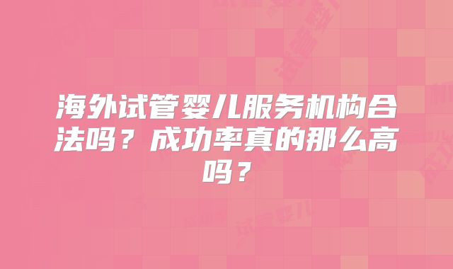 海外试管婴儿服务机构合法吗？成功率真的那么高吗？