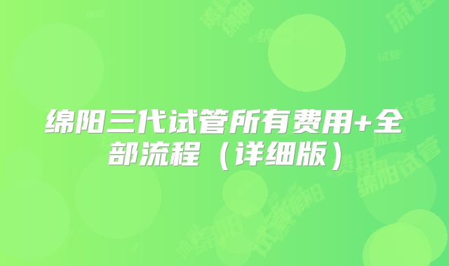 绵阳三代试管所有费用+全部流程（详细版）