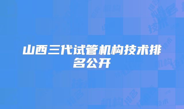 山西三代试管机构技术排名公开