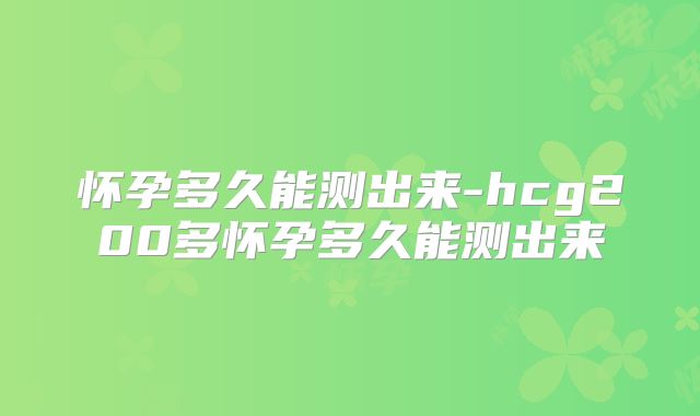 怀孕多久能测出来-hcg200多怀孕多久能测出来