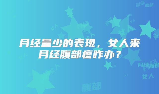 月经量少的表现,女人来月经腹部疼咋办?